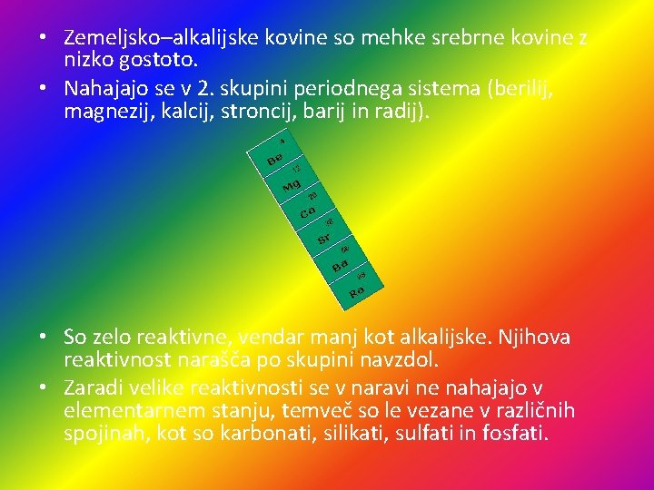  • Zemeljsko–alkalijske kovine so mehke srebrne kovine z nizko gostoto. • Nahajajo se