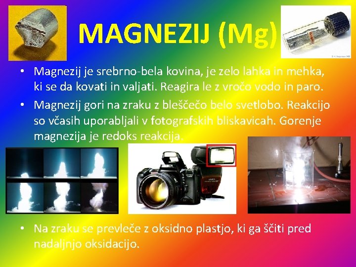 MAGNEZIJ (Mg) • Magnezij je srebrno-bela kovina, je zelo lahka in mehka, ki se