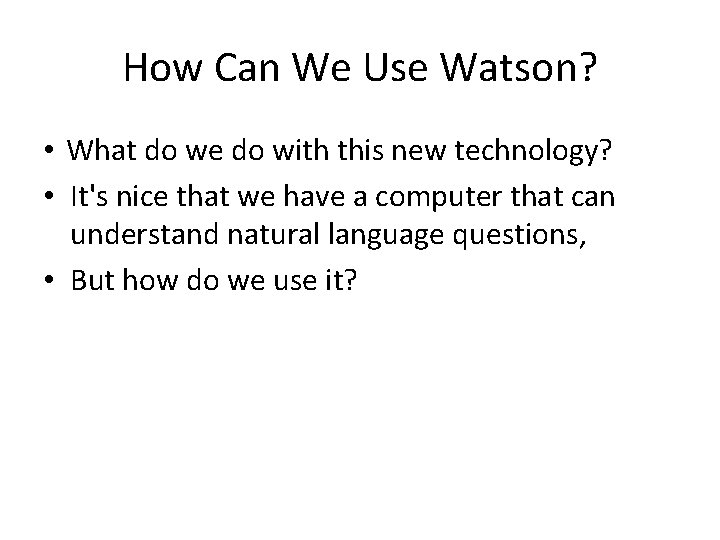 How Can We Use Watson? • What do we do with this new technology?