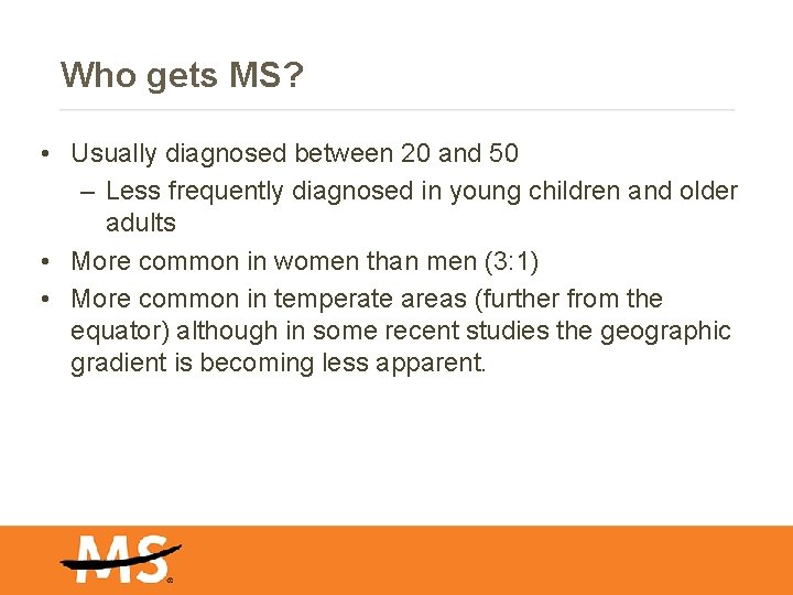 Who gets MS? • Usually diagnosed between 20 and 50 – Less frequently diagnosed