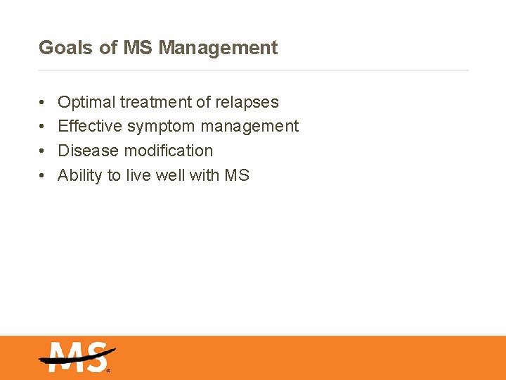 Goals of MS Management • • Optimal treatment of relapses Effective symptom management Disease