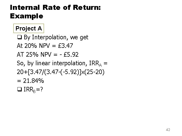 Internal Rate of Return: Example Project A q By Interpolation, we get At 20%
