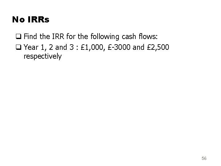 No IRRs q Find the IRR for the following cash flows: q Year 1,