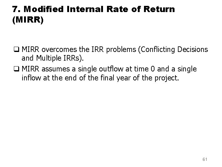7. Modified Internal Rate of Return (MIRR) q MIRR overcomes the IRR problems (Conflicting