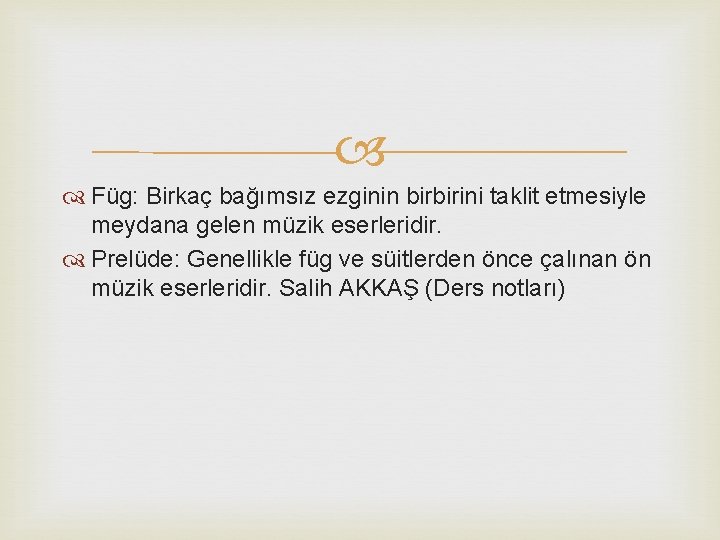  Füg: Birkaç bağımsız ezginin birbirini taklit etmesiyle meydana gelen müzik eserleridir. Prelüde: Genellikle