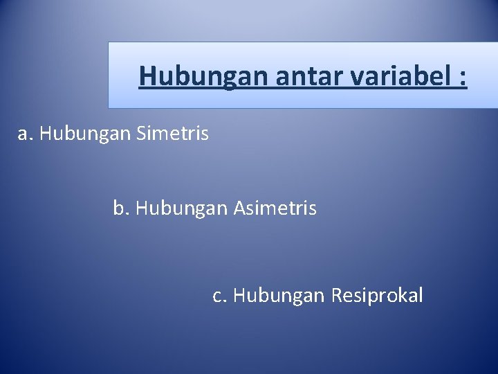 Hubungan antar variabel : a. Hubungan Simetris b. Hubungan Asimetris c. Hubungan Resiprokal 