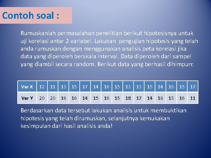 Contoh soal : Rumuskanlah permasalahan penelitian berikut hipotesisnya untuk uji korelasi antar 2 variabel.