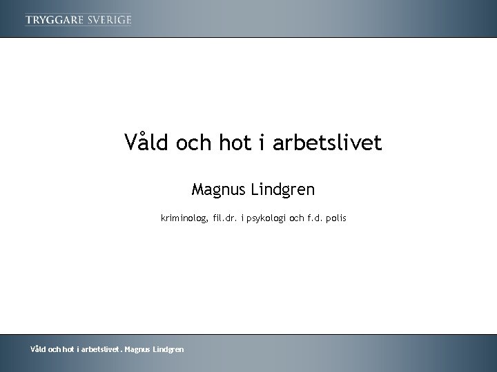 Våld och hot i arbetslivet Magnus Lindgren kriminolog, fil. dr. i psykologi och f.