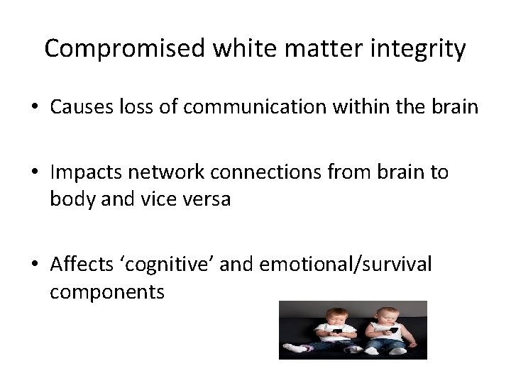 Compromised white matter integrity • Causes loss of communication within the brain • Impacts