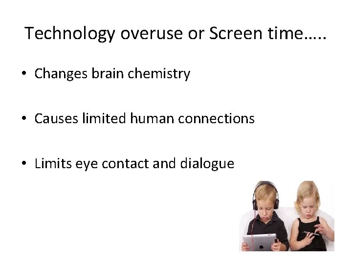 Technology overuse or Screen time…. . • Changes brain chemistry • Causes limited human
