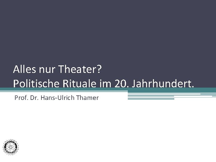 Alles nur Theater? Politische Rituale im 20. Jahrhundert. Prof. Dr. Hans-Ulrich Thamer 