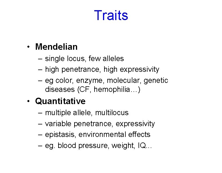 Traits • Mendelian – single locus, few alleles – high penetrance, high expressivity –