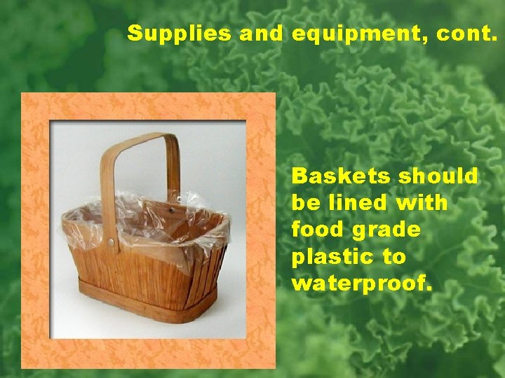 Supplies and equipment, cont. Baskets should be lined with food grade plastic to waterproof.