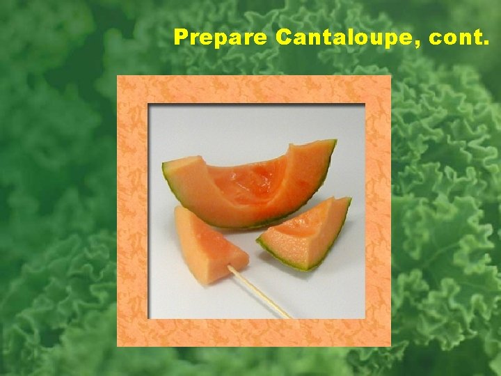 Prepare Cantaloupe, cont. 