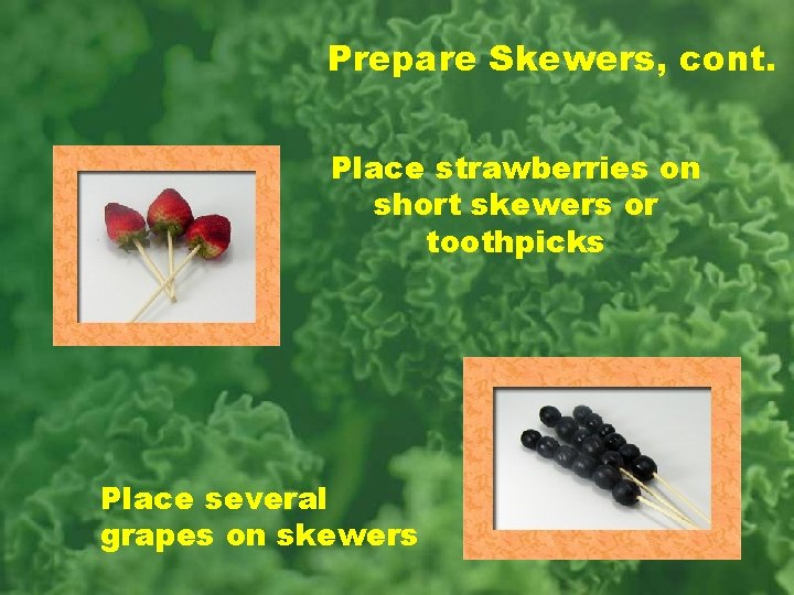 Prepare Skewers, cont. Place strawberries on short skewers or toothpicks Place several grapes on