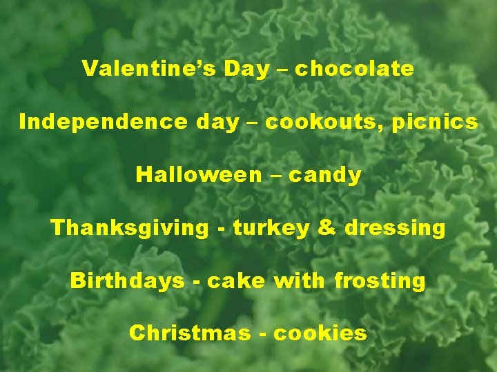 Valentine’s Day – chocolate Independence day – cookouts, picnics Halloween – candy Thanksgiving -