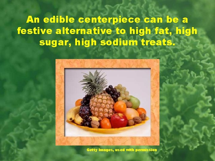 An edible centerpiece can be a festive alternative to high fat, high sugar, high