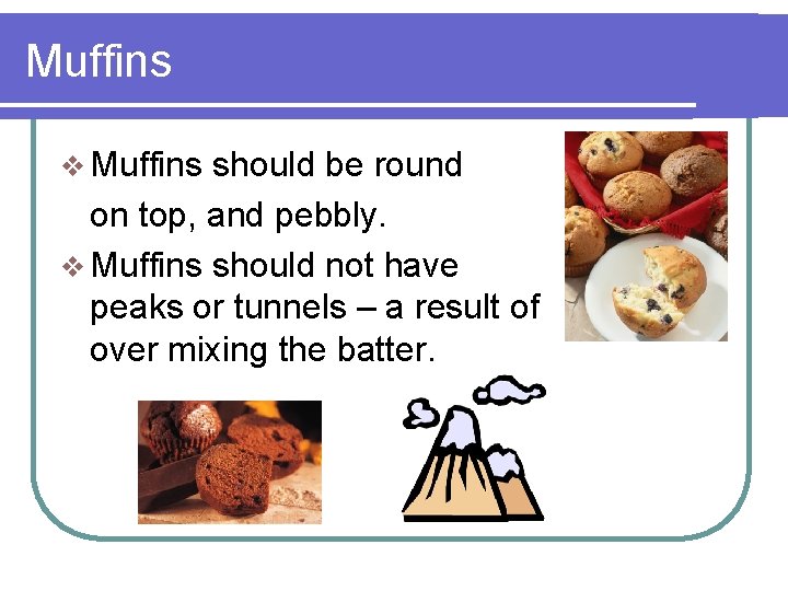 Muffins v Muffins should be round on top, and pebbly. v Muffins should not