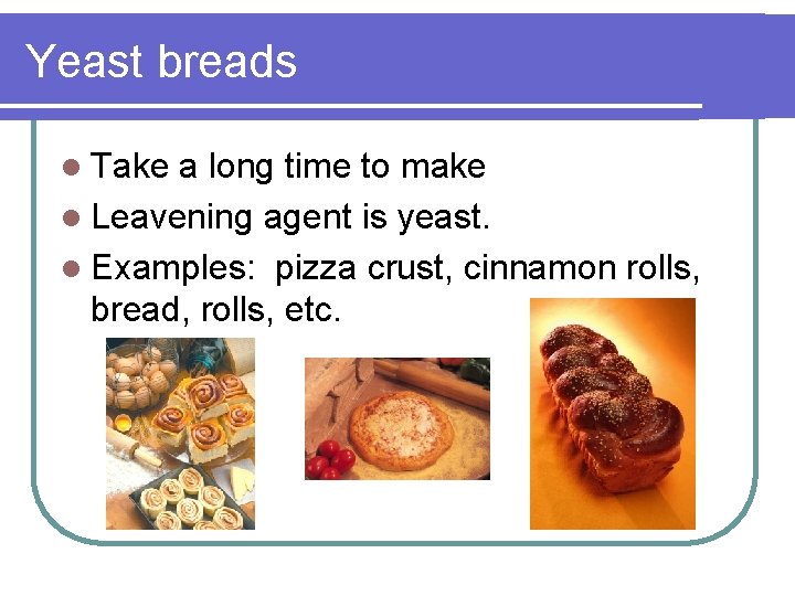 Yeast breads l Take a long time to make l Leavening agent is yeast.