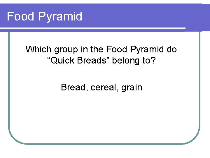 Food Pyramid Which group in the Food Pyramid do “Quick Breads” belong to? Bread,
