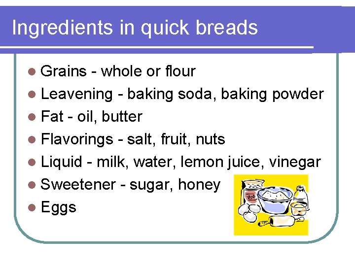 Ingredients in quick breads l Grains - whole or flour l Leavening - baking