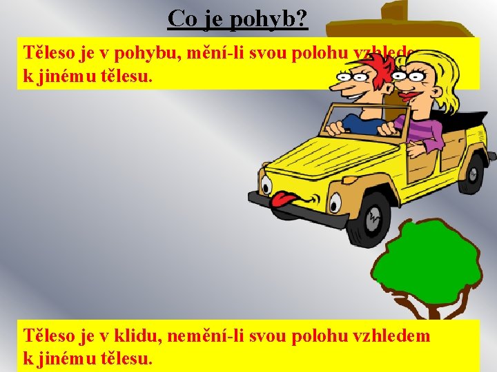 Co je pohyb? Těleso je v pohybu, mění-li svou polohu vzhledem k jinému tělesu.