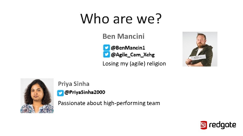 Who are we? Ben Mancini Losing my (agile) religion Priya Sinha Passionate about high-performing