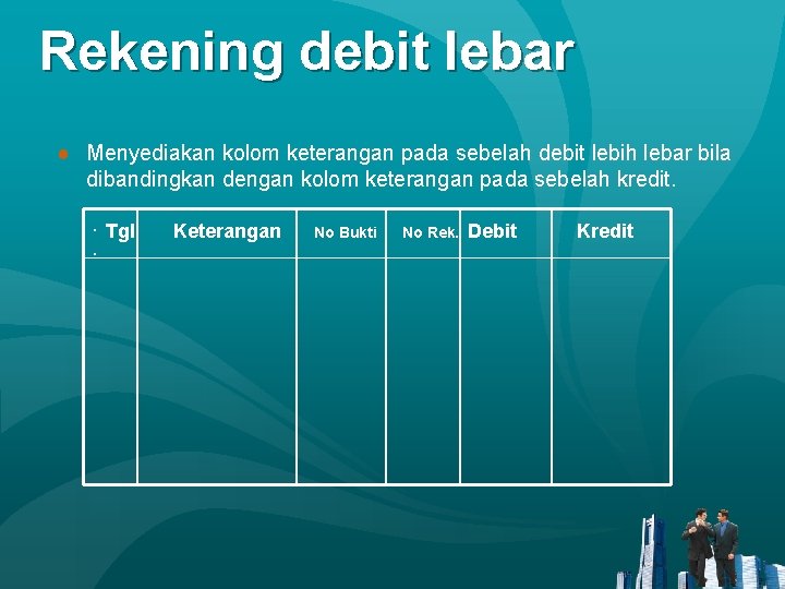 Rekening debit lebar ● Menyediakan kolom keterangan pada sebelah debit lebih lebar bila dibandingkan