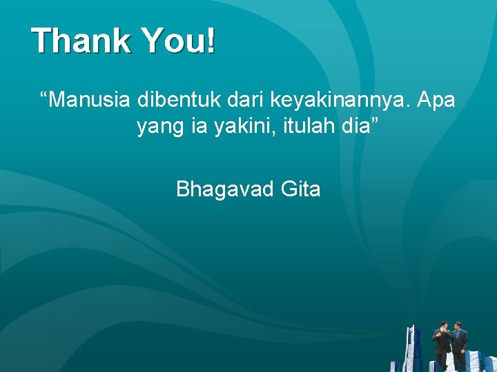 Thank You! “Manusia dibentuk dari keyakinannya. Apa yang ia yakini, itulah dia” Bhagavad Gita