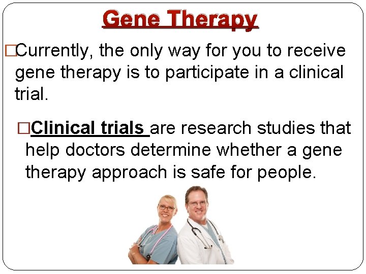 Gene Therapy �Currently, the only way for you to receive gene therapy is to