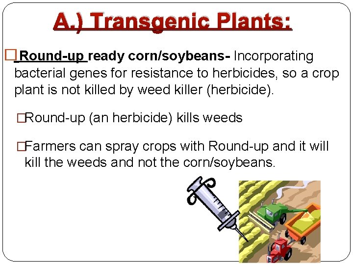 A. ) Transgenic Plants: �Round-up ready corn/soybeans- Incorporating bacterial genes for resistance to herbicides,
