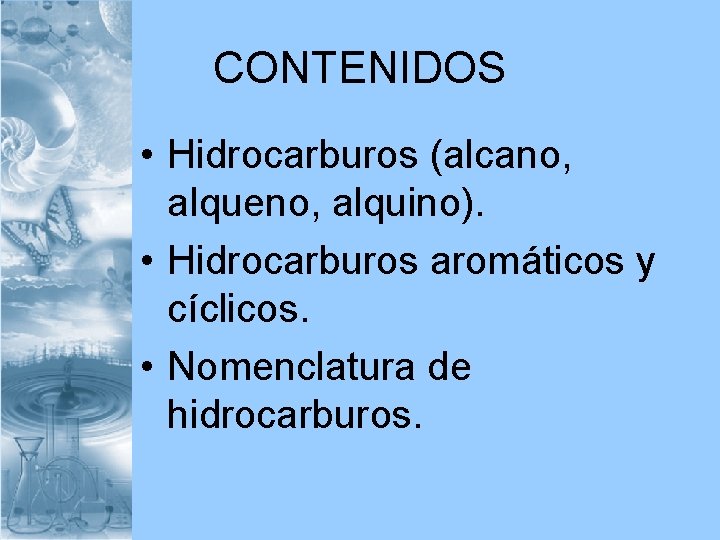 CONTENIDOS • Hidrocarburos (alcano, alqueno, alquino). • Hidrocarburos aromáticos y cíclicos. • Nomenclatura de