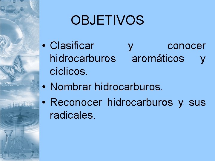 OBJETIVOS • Clasificar y conocer hidrocarburos aromáticos y cíclicos. • Nombrar hidrocarburos. • Reconocer