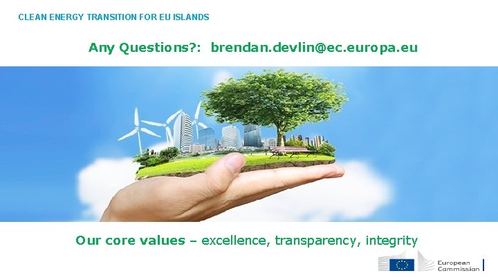 CLEAN ENERGY TRANSITION FOR EU ISLANDS Any Questions? : brendan. devlin@ec. europa. eu Our