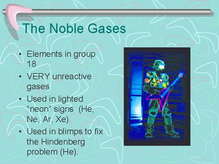 The Noble Gases • Elements in group 18 • VERY unreactive gases • Used