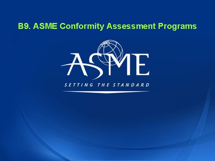 B 9. ASME Conformity Assessment Programs B 9. ASME Conformity Assessment Programs