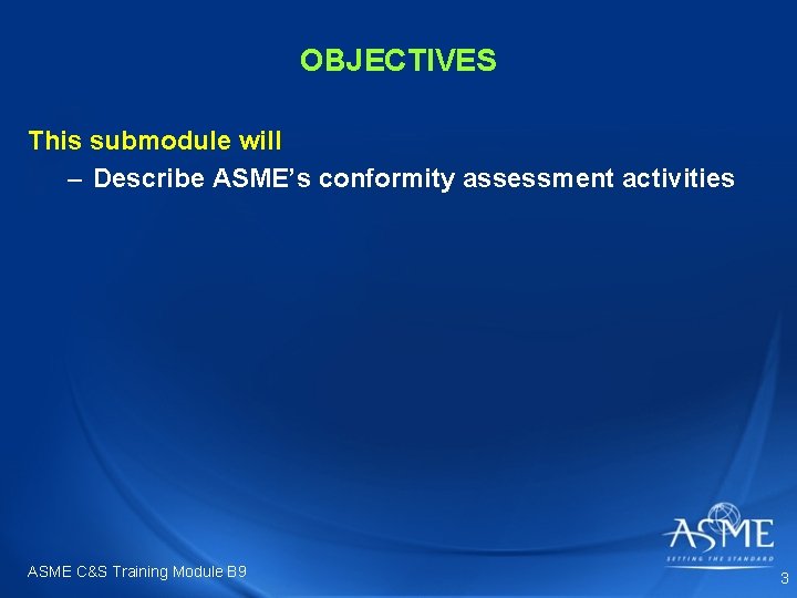 OBJECTIVES This submodule will – Describe ASME’s conformity assessment activities ASME C&S Training Module OBJECTIVES This submodule will – Describe ASME’s conformity assessment activities ASME C&S Training Module