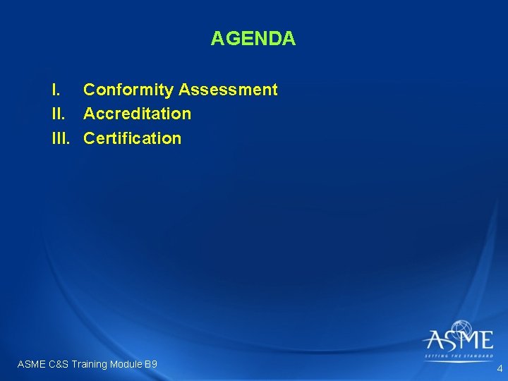 AGENDA I. Conformity Assessment II. Accreditation III. Certification ASME C&S Training Module B 9 AGENDA I. Conformity Assessment II. Accreditation III. Certification ASME C&S Training Module B 9