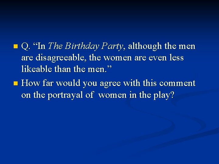 Q. “In The Birthday Party, although the men are disagreeable, the women are even