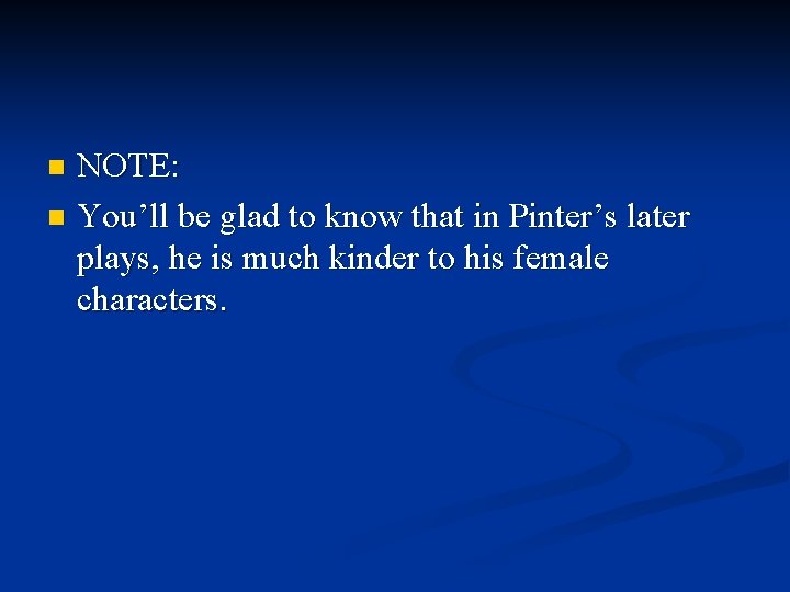 NOTE: n You’ll be glad to know that in Pinter’s later plays, he is