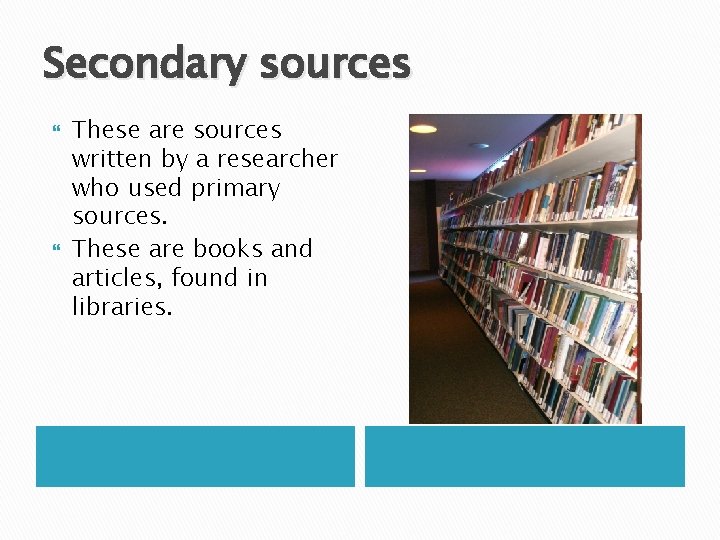 Secondary sources These are sources written by a researcher who used primary sources. These