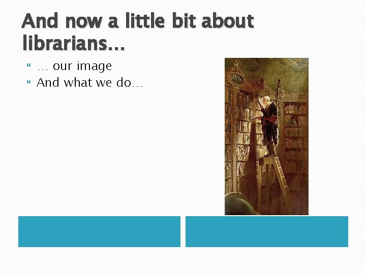 And now a little bit about librarians… … our image And what we do…