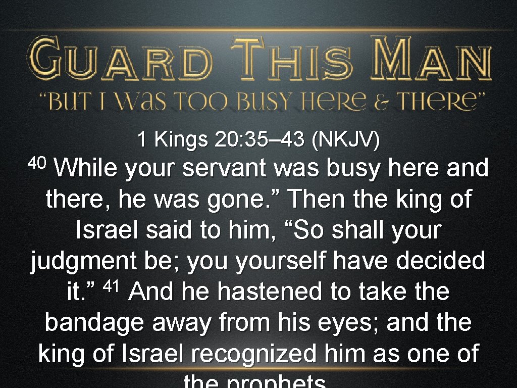 1 Kings 20: 35– 43 (NKJV) 40 While your servant was busy here and
