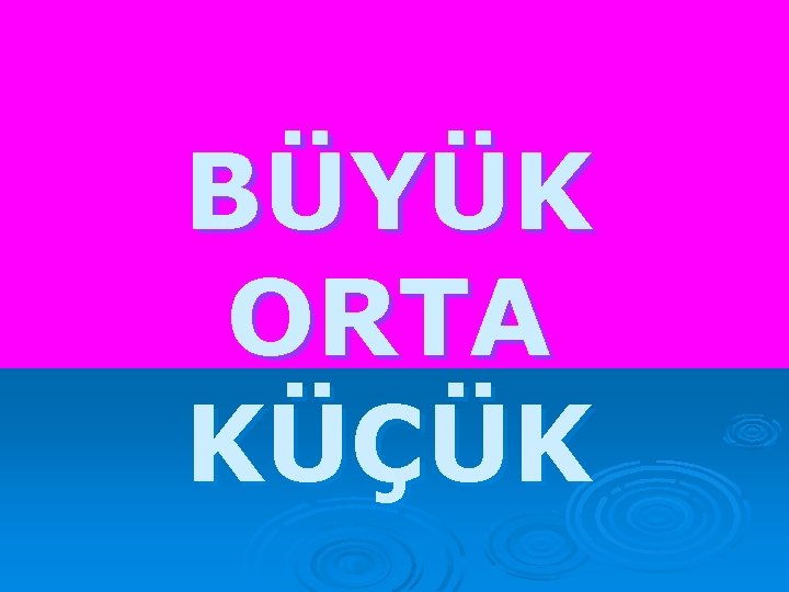 BÜYÜK ORTA KÜÇÜK 