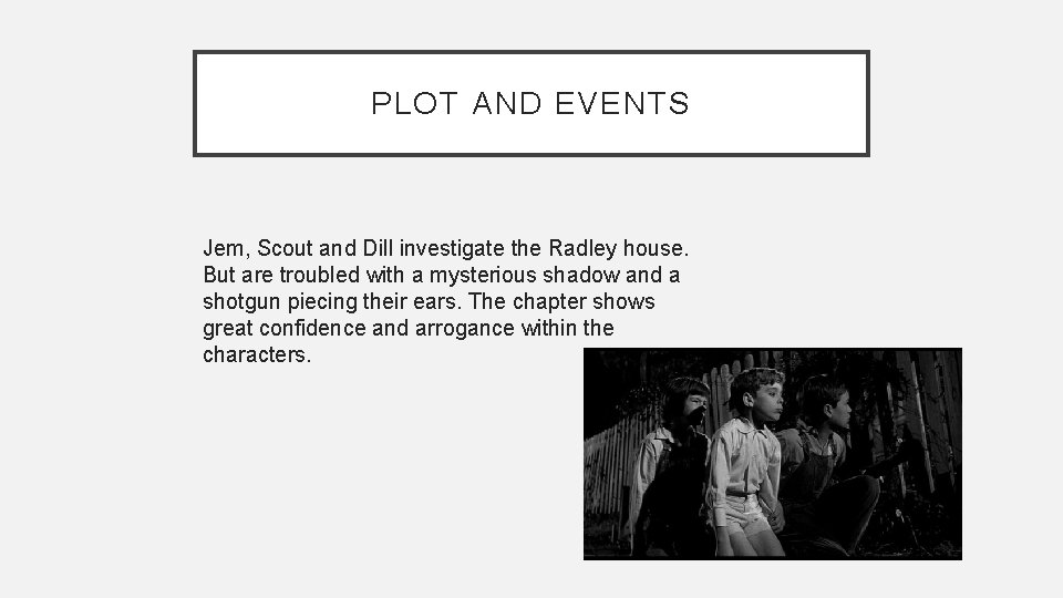 PLOT AND EVENTS Jem, Scout and Dill investigate the Radley house. But are troubled