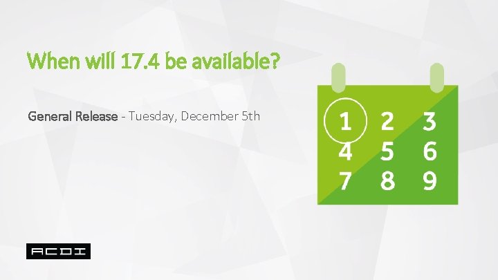 When will 17. 4 be available? General Release - Tuesday, December 5 th 