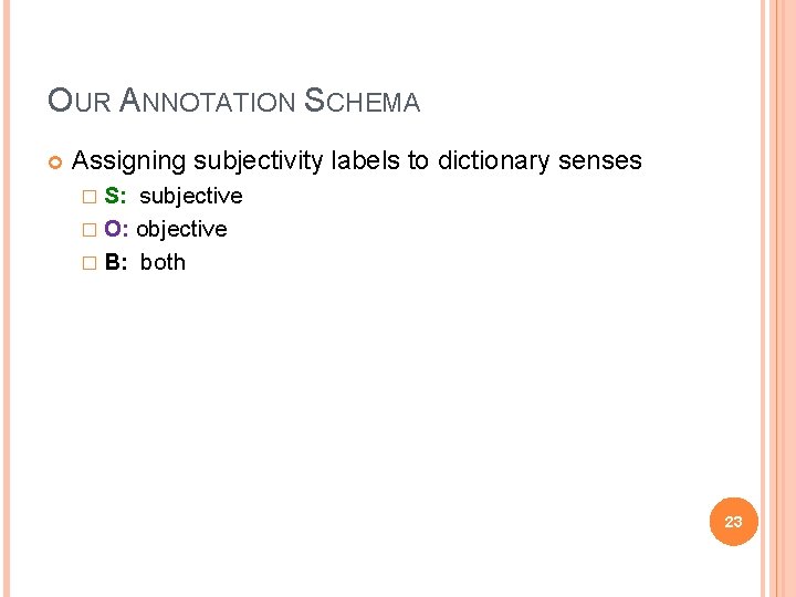 OUR ANNOTATION SCHEMA Assigning subjectivity labels to dictionary senses � S: subjective � O: