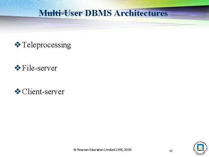 Multi-User DBMS Architectures v Teleprocessing v File-server v Client-server © Pearson Education Limited 1995,
