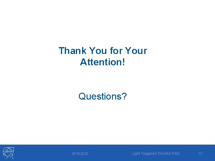 Thank You for Your Attention! Questions? 9/15/2020 Light Triggered Thyristor R&D 12 