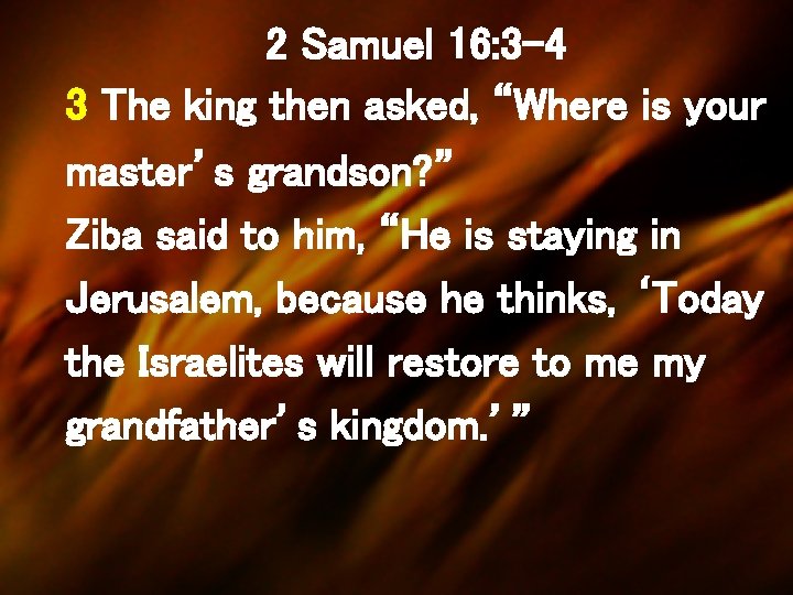 2 Samuel 16: 3 -4 3 The king then asked, “Where is your master’s